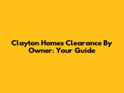 Clayton Homes Clearance By Owner: Your Guide