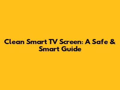 Clean Smart TV Screen: A Safe & Smart Guide