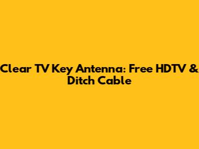 Clear TV Key Antenna: Free HDTV & Ditch Cable