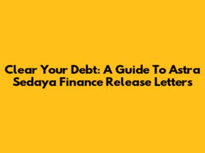 Clear Your Debt: A Guide To Astra Sedaya Finance Release Letters