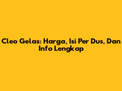 Cleo Gelas: Harga, Isi Per Dus, Dan Info Lengkap