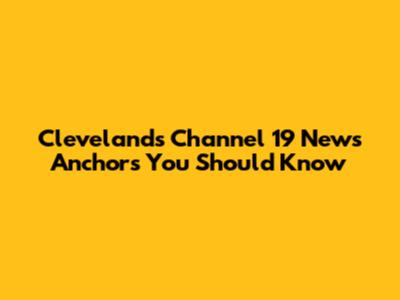Cleveland's Channel 19 News Anchors You Should Know