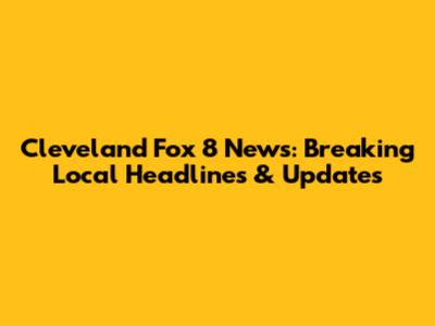 Cleveland Fox 8 News: Breaking Local Headlines & Updates
