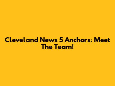 Cleveland News 5 Anchors: Meet The Team!