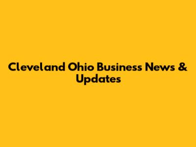 Cleveland Ohio Business News & Updates