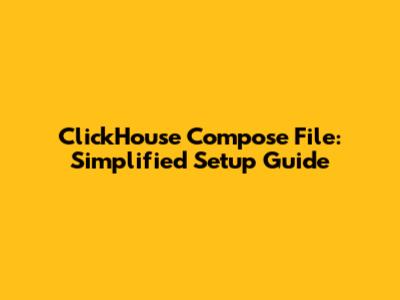 ClickHouse Compose File: Simplified Setup Guide