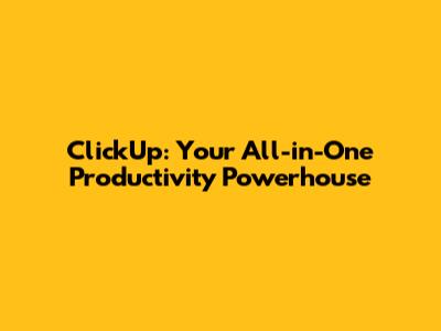 ClickUp: Your All-in-One Productivity Powerhouse