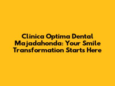 Clinica Optima Dental Majadahonda: Your Smile Transformation Starts Here