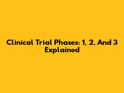 Clinical Trial Phases: 1, 2, And 3 Explained