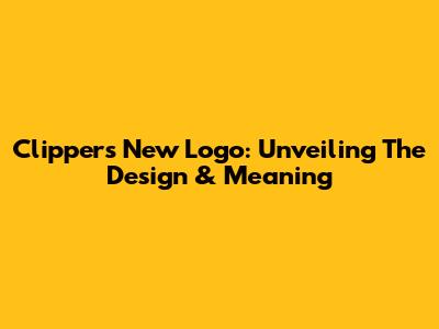 Clippers New Logo: Unveiling The Design & Meaning