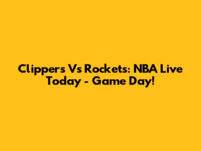 Clippers Vs Rockets: NBA Live Today - Game Day!