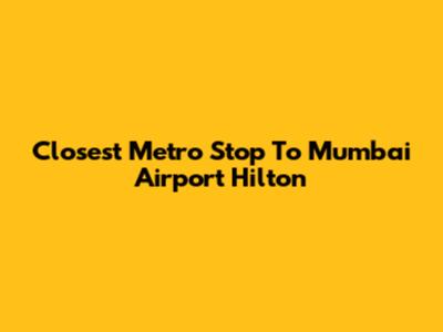 Closest Metro Stop To Mumbai Airport Hilton