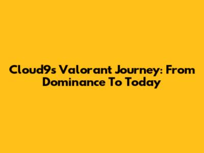 Cloud9's Valorant Journey: From Dominance To Today