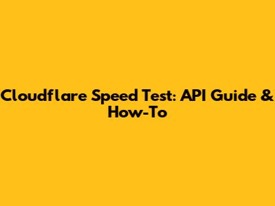 Cloudflare Speed Test: API Guide & How-To