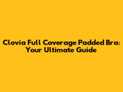 Clovia Full Coverage Padded Bra: Your Ultimate Guide