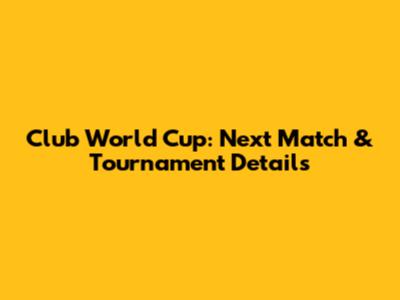 Club World Cup: Next Match & Tournament Details