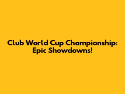 Club World Cup Championship: Epic Showdowns!