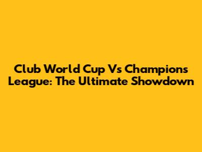 Club World Cup Vs Champions League: The Ultimate Showdown