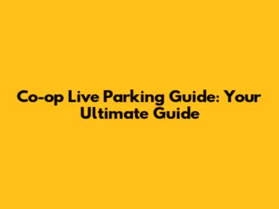Co-op Live Parking Guide: Your Ultimate Guide