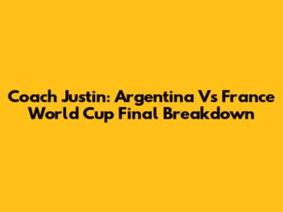 Coach Justin: Argentina Vs France World Cup Final Breakdown