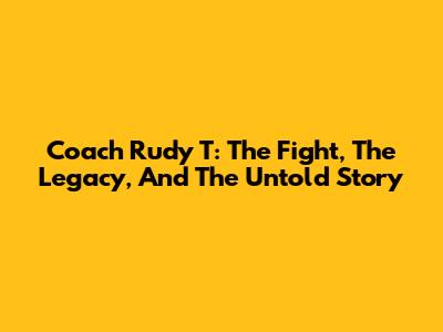 Coach Rudy T: The Fight, The Legacy, And The Untold Story