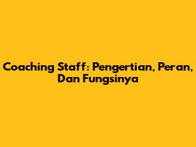 Coaching Staff: Pengertian, Peran, Dan Fungsinya