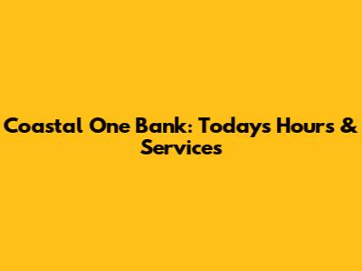 Coastal One Bank: Today's Hours & Services
