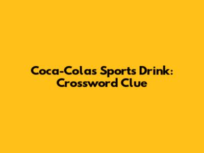 Coca-Cola's Sports Drink: Crossword Clue