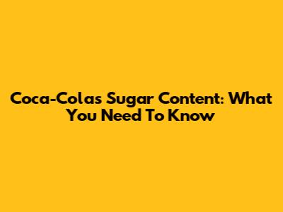 Coca-Cola's Sugar Content: What You Need To Know