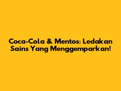 Coca-Cola & Mentos: Ledakan Sains Yang Menggemparkan!