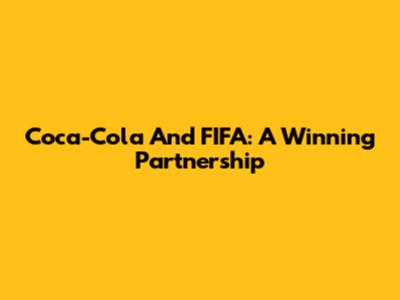 Coca-Cola And FIFA: A Winning Partnership