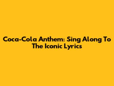 Coca-Cola Anthem: Sing Along To The Iconic Lyrics