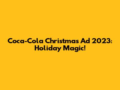 Coca-Cola Christmas Ad 2023: Holiday Magic!