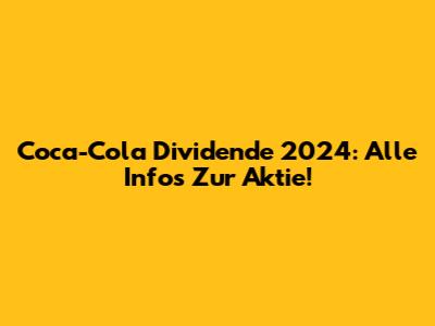 Coca-Cola Dividende 2024: Alle Infos Zur Aktie!