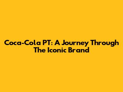 Coca-Cola PT: A Journey Through The Iconic Brand