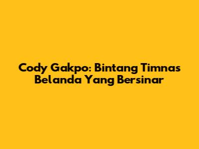 Cody Gakpo: Bintang Timnas Belanda Yang Bersinar