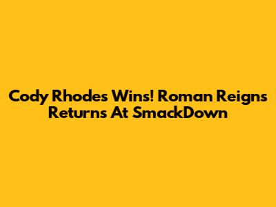 Cody Rhodes Wins! Roman Reigns Returns At SmackDown