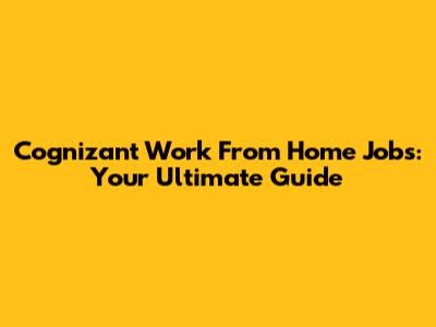 Cognizant Work From Home Jobs: Your Ultimate Guide