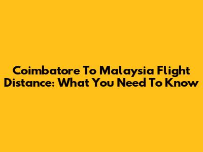 Coimbatore To Malaysia Flight Distance: What You Need To Know