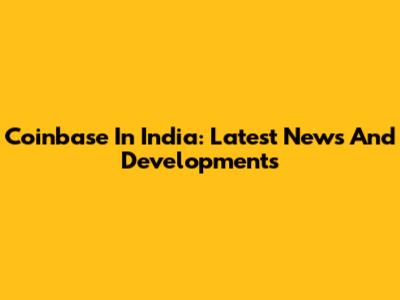 Coinbase In India: Latest News And Developments