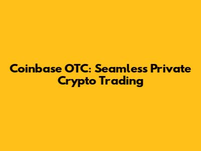 Coinbase OTC: Seamless Private Crypto Trading