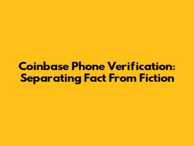 Coinbase Phone Verification: Separating Fact From Fiction