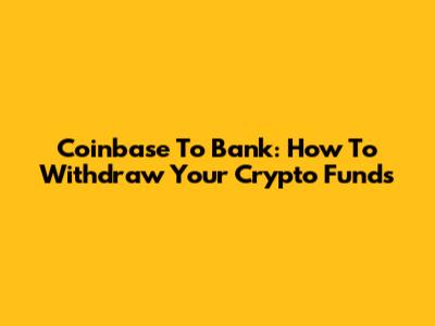 Coinbase To Bank: How To Withdraw Your Crypto Funds