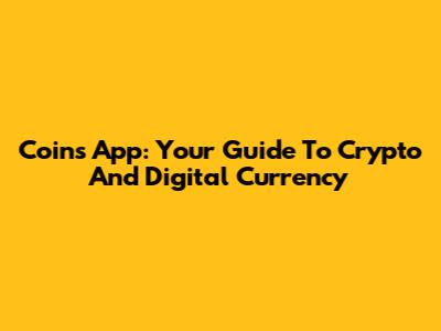 Coins App: Your Guide To Crypto And Digital Currency