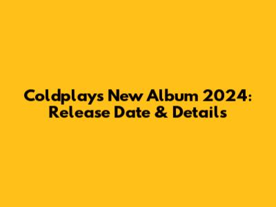Coldplay's New Album 2024: Release Date & Details