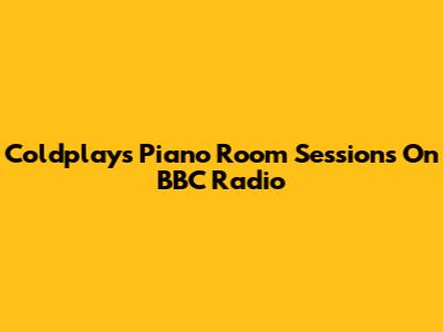 Coldplay's Piano Room Sessions On BBC Radio