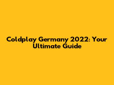 Coldplay Germany 2022: Your Ultimate Guide