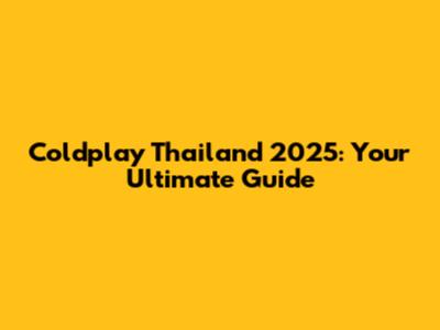 Coldplay Thailand 2025: Your Ultimate Guide