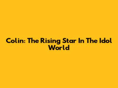 Colin: The Rising Star In The Idol World
