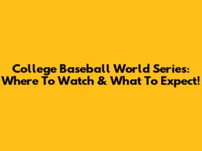 College Baseball World Series: Where To Watch & What To Expect!
